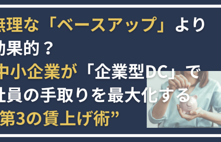 無理な「ベースアップ」より効果的？ 中小企業が「企業型DC」で社員の手取りを最大化する“第3の賃上げ術”